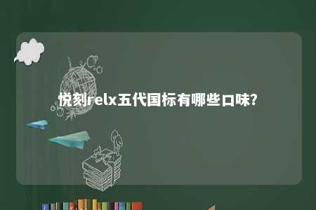 悦刻relx五代国标有哪些口味？ 